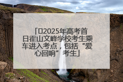 ﻿2025年高考首日霍山文峰学校考生乘车进入考点，包括“爱心回响”考生