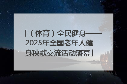 （体育）全民健身——2025年全国老年人健身秧歌交流活动落幕