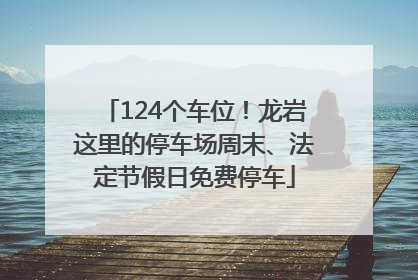 124个车位！龙岩这里的停车场周末、法定节假日免费停车