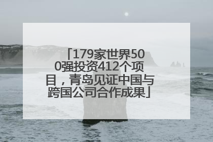 179家世界500强投资412个项目，青岛见证中国与跨国公司合作成果