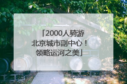 2000人骑游北京城市副中心！领略运河之美