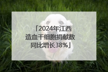 2024年江西造血干细胞捐献数同比增长38%