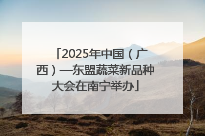 2025年中国（广西）—东盟蔬菜新品种大会在南宁举办