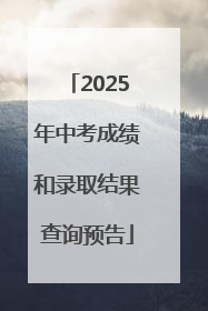 2025年中考成绩和录取结果查询预告