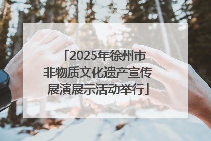 2025年徐州市非物质文化遗产宣传展演展示活动举行