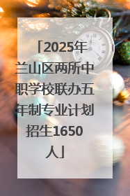 2025年兰山区两所中职学校联办五年制专业计划招生1650人