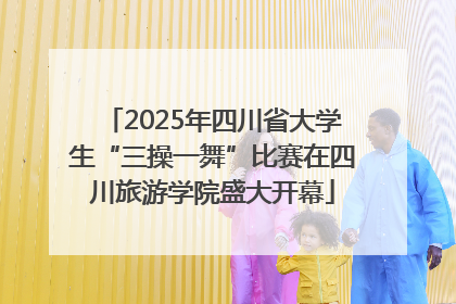 2025年四川省大学生“三操一舞”比赛在四川旅游学院盛大开幕