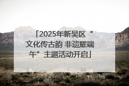 2025年新吴区“文化传古韵 非遗耀端午”主题活动开启