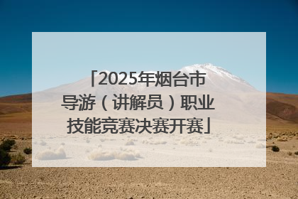 2025年烟台市导游（讲解员）职业技能竞赛决赛开赛