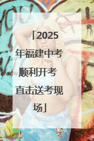 2025年福建中考顺利开考 直击送考现场