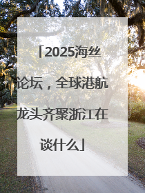 2025海丝论坛，全球港航龙头齐聚浙江在谈什么