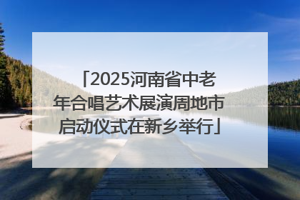 2025河南省中老年合唱艺术展演周地市启动仪式在新乡举行