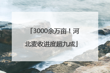 3000余万亩！河北麦收进度超九成