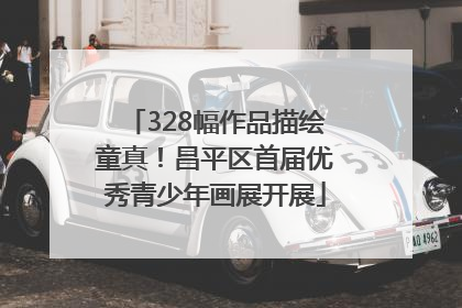328幅作品描绘童真！昌平区首届优秀青少年画展开展