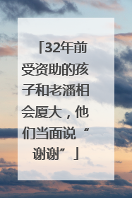 32年前受资助的孩子和老潘相会厦大，他们当面说“谢谢”