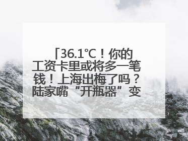 36.1℃！你的工资卡里或将多一笔钱！上海出梅了吗？陆家嘴“开瓶器”变“加湿器”？