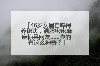 46岁女星自曝保养秘诀，满脸密密麻麻惊呆网友……真的有这么神奇？
