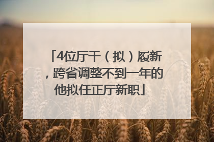 4位厅干（拟）履新，跨省调整不到一年的他拟任正厅新职