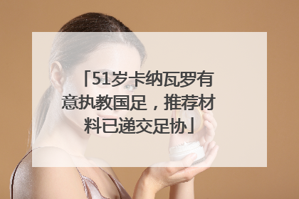 51岁卡纳瓦罗有意执教国足，推荐材料已递交足协