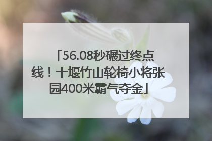 56.08秒碾过终点线！十堰竹山轮椅小将张园400米霸气夺金