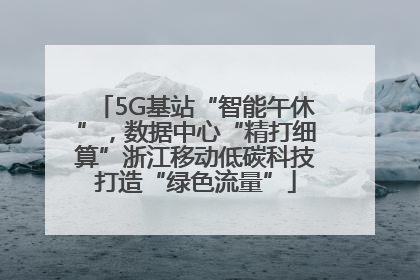 5G基站“智能午休”，数据中心“精打细算”浙江移动低碳科技打造“绿色流量”