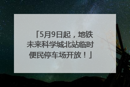 5月9日起，地铁未来科学城北站临时便民停车场开放！