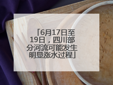 6月17日至19日，四川部分河流可能发生明显涨水过程
