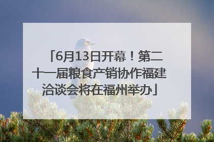 6月13日开幕！第二十一届粮食产销协作福建洽谈会将在福州举办
