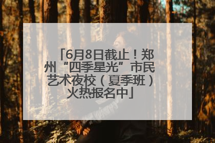 6月8日截止！郑州“四季星光”市民艺术夜校（夏季班）火热报名中