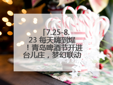 7.25-8.23 每天嗨到爆！青岛啤酒节开进台儿庄，梦幻联动解锁古城新玩法
