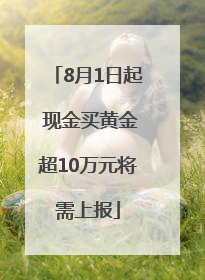 8月1日起 现金买黄金超10万元将需上报