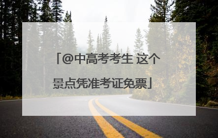 @中高考考生 这个景点凭准考证免票