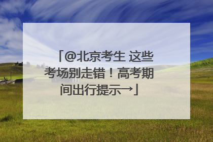 @北京考生 这些考场别走错！高考期间出行提示→