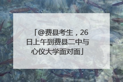 @费县考生，26日上午到费县二中与心仪大学面对面