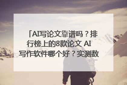 AI写论文靠谱吗？排行榜上的8款论文 AI写作软件哪个好？实测数据告诉你答案！
