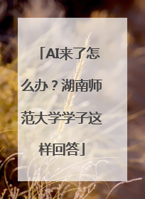 AI来了怎么办？湖南师范大学学子这样回答