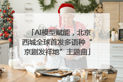 AI模型赋能，北京西城全球首发多语种“京剧发祥地”主题曲