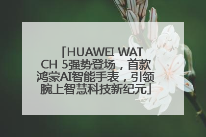 HUAWEI WATCH 5强势登场，首款鸿蒙AI智能手表，引领腕上智慧科技新纪元