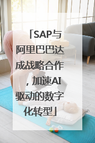 SAP与阿里巴巴达成战略合作，加速AI驱动的数字化转型