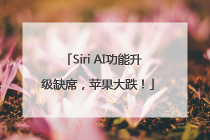 Siri AI功能升级缺席，苹果大跌！