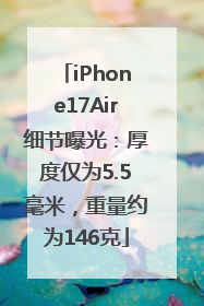 iPhone17Air细节曝光：厚度仅为5.5毫米，重量约为146克